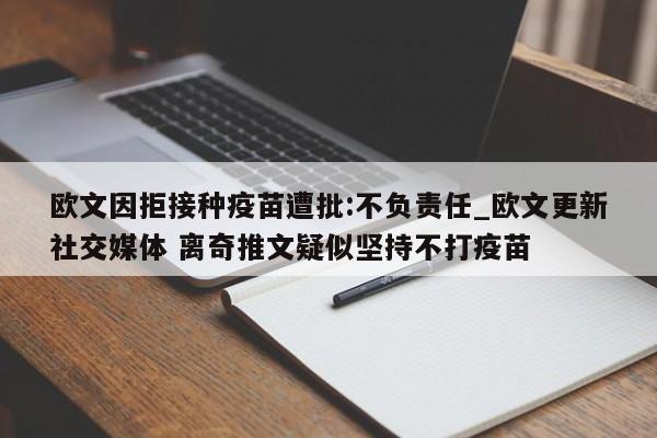 欧文因拒接种疫苗遭批:不负责任_欧文更新社交媒体 离奇推文疑似坚持不打疫苗