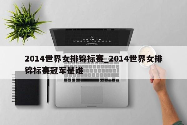 2014世界女排锦标赛_2014世界女排锦标赛冠军是谁