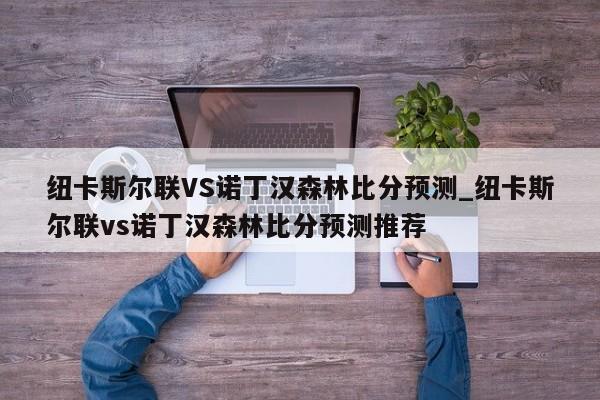 纽卡斯尔联VS诺丁汉森林比分预测_纽卡斯尔联vs诺丁汉森林比分预测推荐