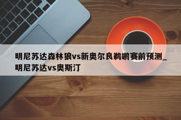 明尼苏达森林狼vs新奥尔良鹈鹕赛前预测_明尼苏达vs奥斯汀