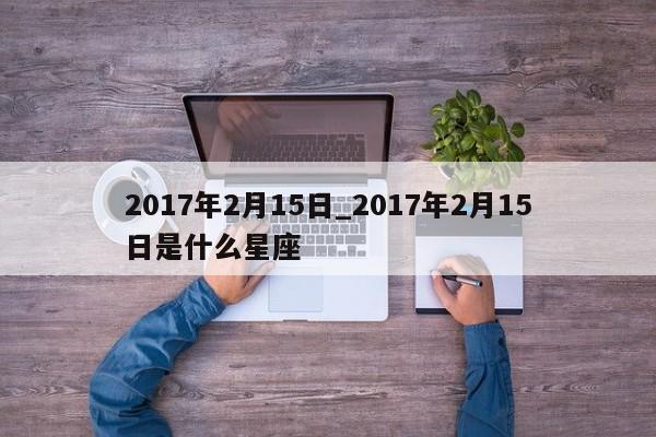 2017年2月15日_2017年2月15日是什么星座