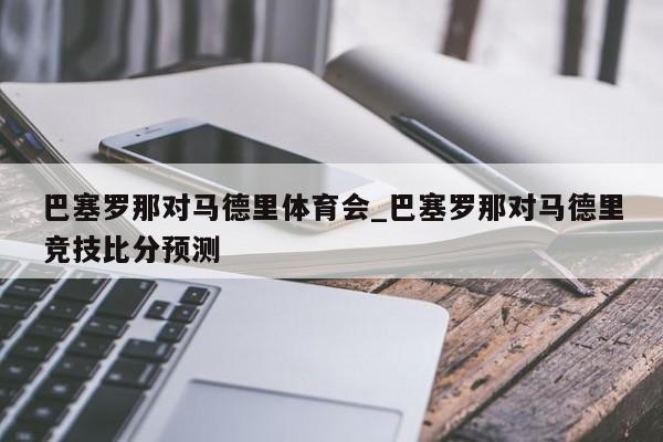 巴塞罗那对马德里体育会_巴塞罗那对马德里竞技比分预测