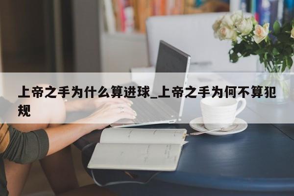 上帝之手为什么算进球_上帝之手为何不算犯规