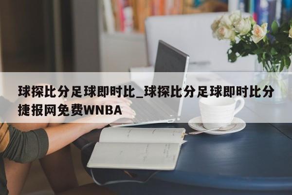 球探比分足球即时比_球探比分足球即时比分捷报网免费WNBA