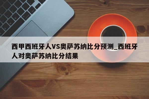 西甲西班牙人VS奥萨苏纳比分预测_西班牙人对奥萨苏纳比分结果