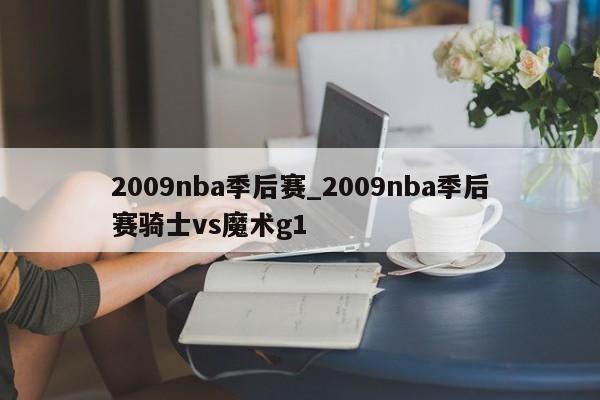2009nba季后赛_2009nba季后赛骑士vs魔术g1