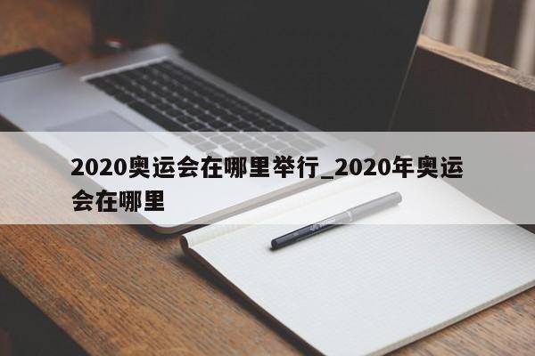 2020奥运会在哪里举行_2020年奥运会在哪里