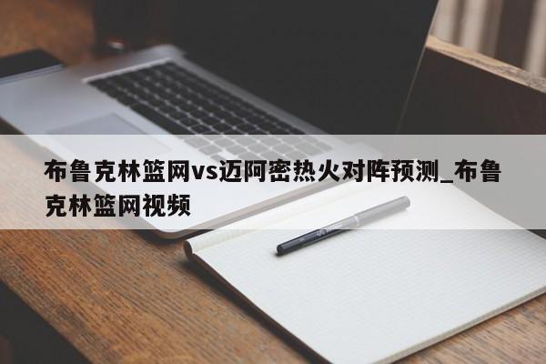 布鲁克林篮网vs迈阿密热火对阵预测_布鲁克林篮网视频