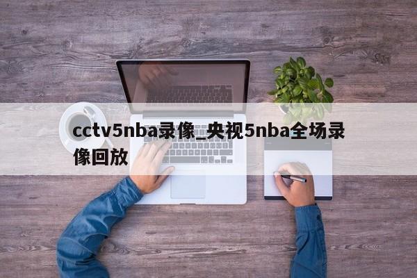 cctv5nba录像_央视5nba全场录像回放