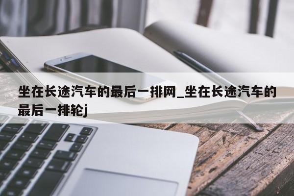 坐在长途汽车的最后一排网_坐在长途汽车的最后一排轮j