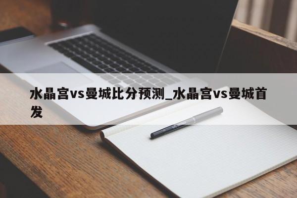水晶宫vs曼城比分预测_水晶宫vs曼城首发
