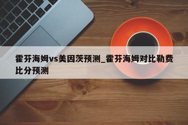 霍芬海姆vs美因茨预测_霍芬海姆对比勒费比分预测