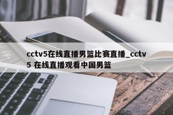 cctv5在线直播男篮比赛直播_cctv5 在线直播观看中国男篮