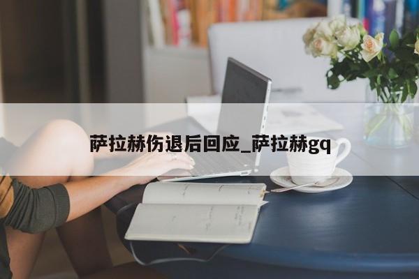 萨拉赫伤退后回应_萨拉赫gq