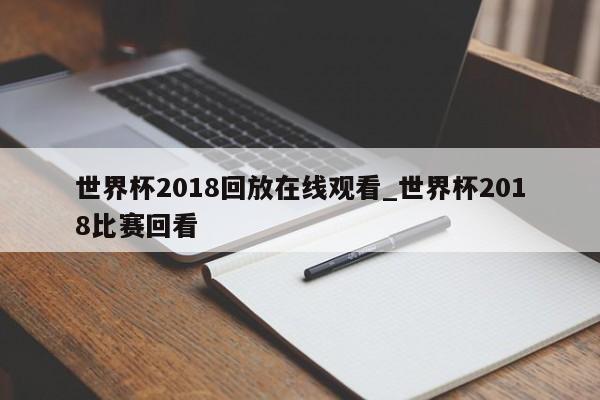 世界杯2018回放在线观看_世界杯2018比赛回看
