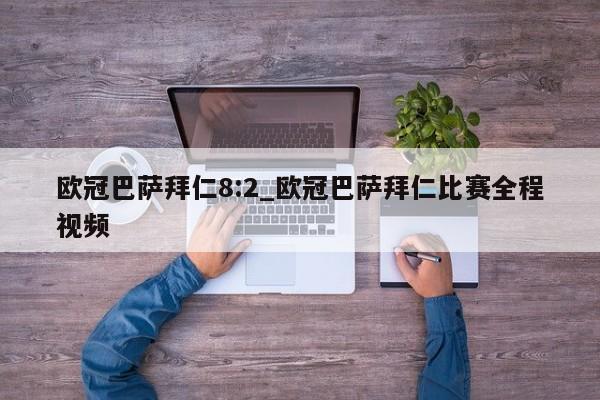 欧冠巴萨拜仁8:2_欧冠巴萨拜仁比赛全程视频