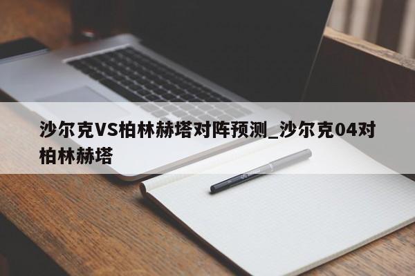 沙尔克VS柏林赫塔对阵预测_沙尔克04对柏林赫塔