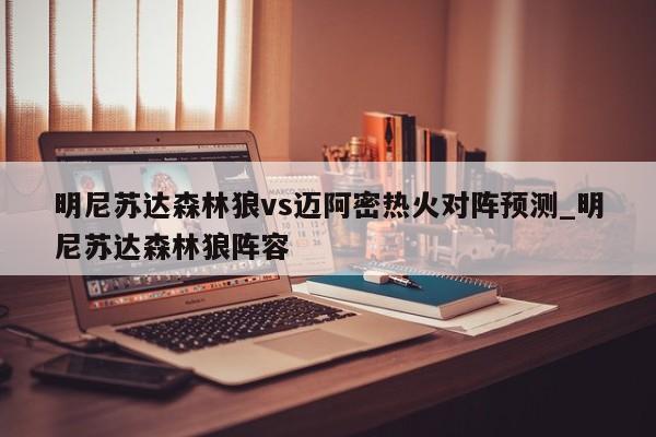 明尼苏达森林狼vs迈阿密热火对阵预测_明尼苏达森林狼阵容