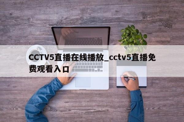 CCTV5直播在线播放_cctv5直播免费观看入口