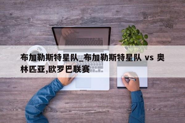 布加勒斯特星队_布加勒斯特星队 vs 奥林匹亚,欧罗巴联赛