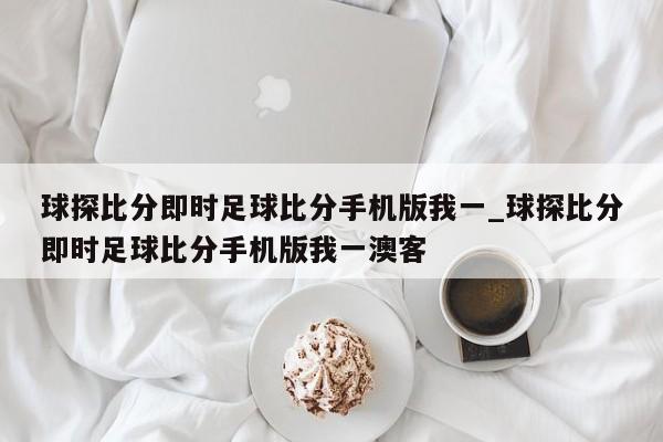 球探比分即时足球比分手机版我一_球探比分即时足球比分手机版我一澳客