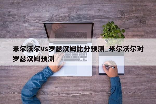 米尔沃尔vs罗瑟汉姆比分预测_米尔沃尔对罗瑟汉姆预测