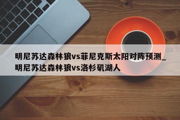 明尼苏达森林狼vs菲尼克斯太阳对阵预测_明尼苏达森林狼vs洛杉矶湖人