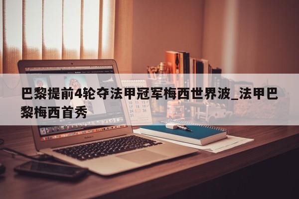 巴黎提前4轮夺法甲冠军梅西世界波_法甲巴黎梅西首秀