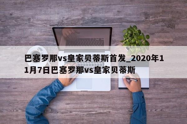 巴塞罗那vs皇家贝蒂斯首发_2020年11月7日巴塞罗那vs皇家贝蒂斯