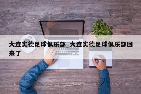 大连实德足球俱乐部_大连实德足球俱乐部回来了