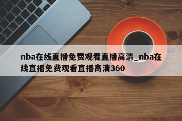 nba在线直播免费观看直播高清_nba在线直播免费观看直播高清360