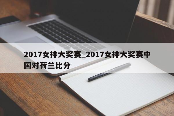 2017女排大奖赛_2017女排大奖赛中国对荷兰比分