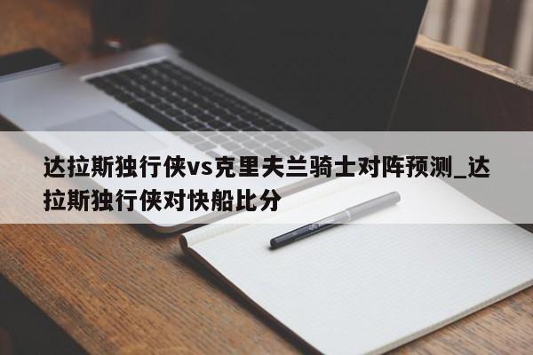 达拉斯独行侠vs克里夫兰骑士对阵预测_达拉斯独行侠对快船比分
