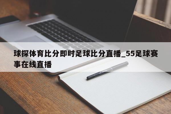 球探体育比分即时足球比分直播_55足球赛事在线直播
