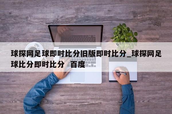 球探网足球即时比分旧版即时比分_球探网足球比分即时比分  百度