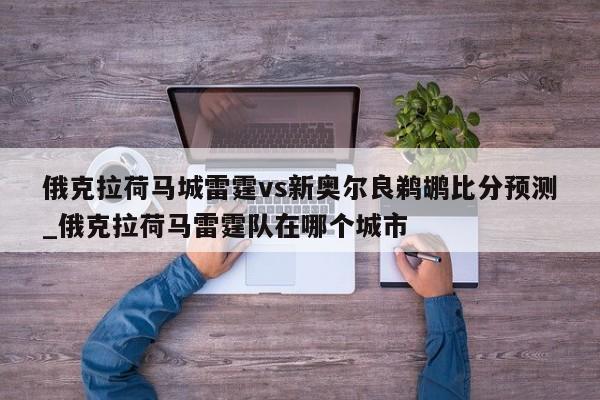 俄克拉荷马城雷霆vs新奥尔良鹈鹕比分预测_俄克拉荷马雷霆队在哪个城市