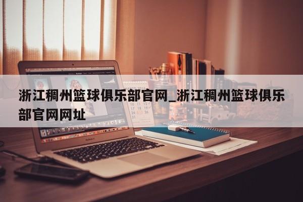 浙江稠州篮球俱乐部官网_浙江稠州篮球俱乐部官网网址