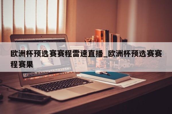 欧洲杯预选赛赛程雷速直播_欧洲杯预选赛赛程赛果