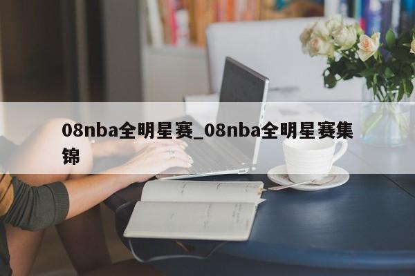 08nba全明星赛_08nba全明星赛集锦