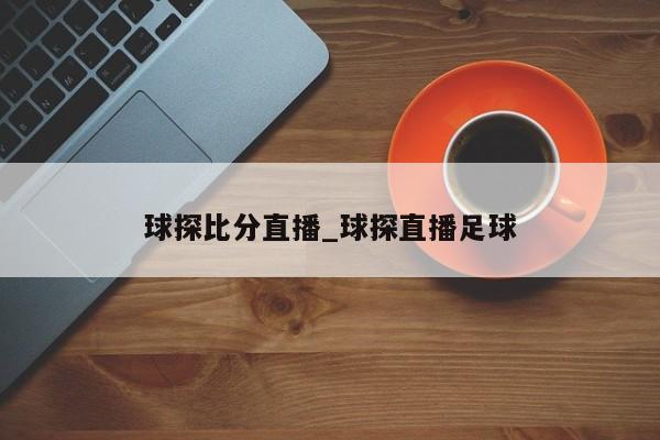 球探比分直播_球探直播足球