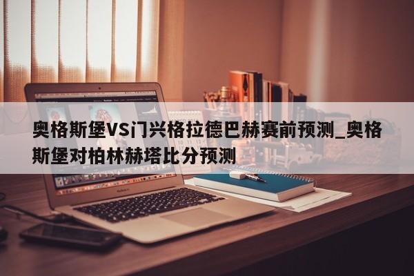 奥格斯堡VS门兴格拉德巴赫赛前预测_奥格斯堡对柏林赫塔比分预测