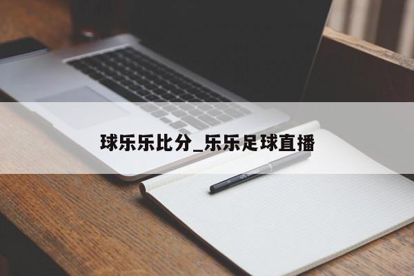 球乐乐比分_乐乐足球直播