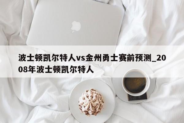 波士顿凯尔特人vs金州勇士赛前预测_2008年波士顿凯尔特人