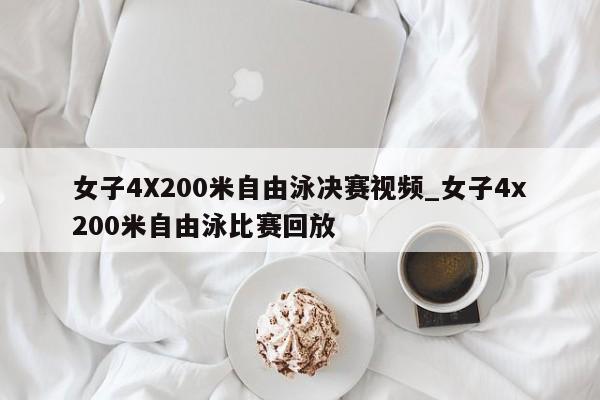 女子4X200米自由泳决赛视频_女子4x200米自由泳比赛回放