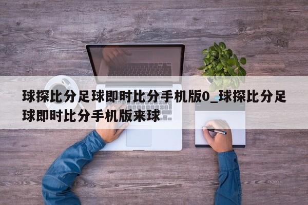 球探比分足球即时比分手机版0_球探比分足球即时比分手机版来球