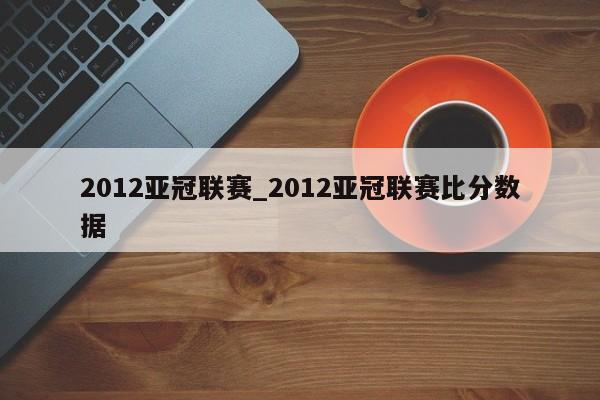 2012亚冠联赛_2012亚冠联赛比分数据