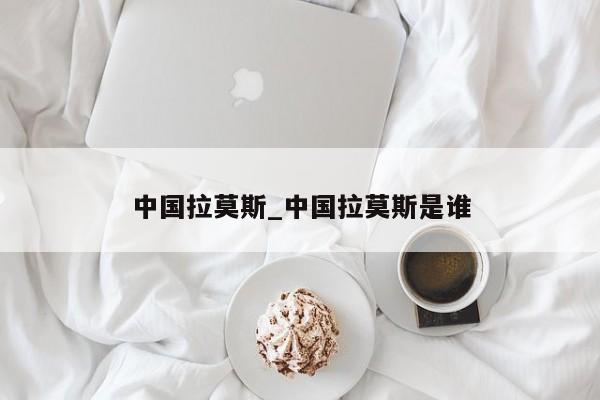 中国拉莫斯_中国拉莫斯是谁