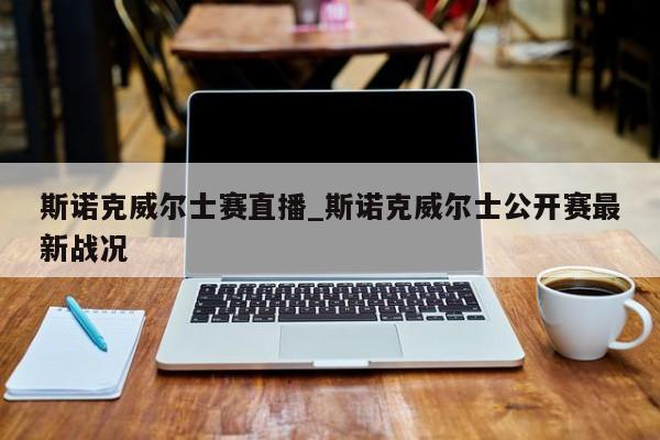 斯诺克威尔士赛直播_斯诺克威尔士公开赛最新战况