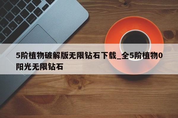 5阶植物破解版无限钻石下载_全5阶植物0阳光无限钻石