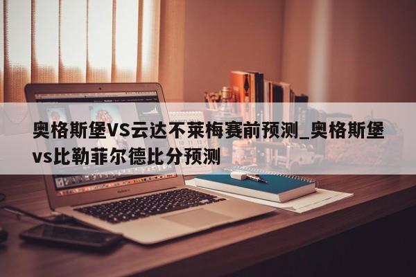 奥格斯堡VS云达不莱梅赛前预测_奥格斯堡vs比勒菲尔德比分预测